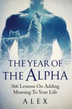 The Year Of The Alpha: 366 Lessons On Adding Meaning To Your Life