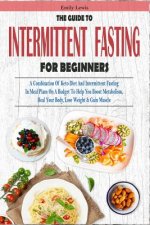 The Guide to Intermittent Fasting for Beginners: A Combination Of Keto Diet And Intermittent Fasting In Meal Plans On A Budget To Help You Boost Metab