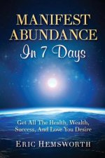Manifest Abundance In 7 Days: Get All The Health, Wealth, Success, And Love You Desire