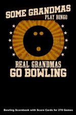 Some Grandmas Play Bingo Real Grandmas Go Bowling: Bowling Scorebook with Score Cards for 270 Games (6x9)