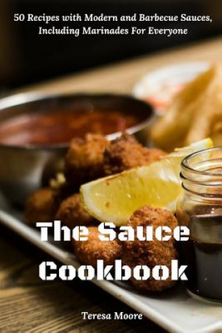 The Sauce Cookbook: 50 Recipes with Modern and Barbecue Sauces, Including Marinades For Everyone (Teresa Moore)()