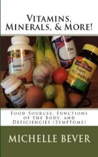 Vitamins, Minerals, and More!: Food Sources, Functions of the Body, and Deficiencies (Symptoms)