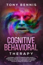 Cognitive Behavioral Therapy: 11 Powerful Steps to Freedom from Anxiety, Depression, Master Your Emotions, Say Goodbye to Negative Thoughts and Brin