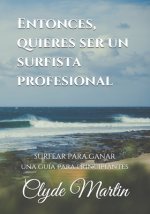 Entonces, quieres ser un surfista profesional.: Surfear para ganar, una guía para principiantes