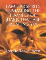 Familiar Spirits Unmasking the [fami] Ly of [liar]s That Are Haunting You: The Deliverance Manual