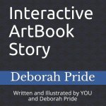 Interactive ArtBook Story: Written and Illustrated by YOU and Deborah Pride