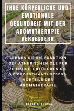 Ihre Körperliche Und Emotionale Gesundheit Mit Der Aromatherapie Verbessern: Lernen Sie Die Funktion Der Ätherischen Öle Für Zu Hause, Entdecken Sie D