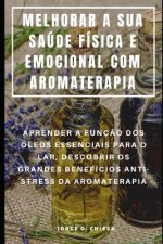 Melhorar a Sua Saúde Física E Emocional Com Aromaterapia: Aprender a Funç?o DOS Óleos Essenciais Para O Lar, Descobrir OS Grandes Benefícios Anti-Stre