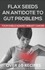 Flaxseeds an Antidote to Gut Problems: Your Shield Against Breast Cancer