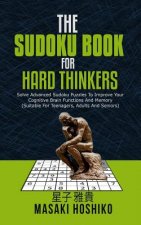 The Sudoku Book For Hard Thinkers: Solve Advanced Sudoku Puzzles To Improve Your Cognitive Brain Functions And Memory (Suitable For Teenagers, Adults