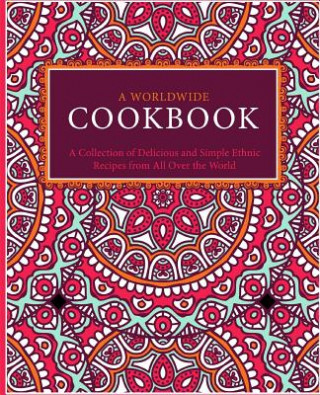 A Worldwide Cookbook: A Collection of Delicious and Simple Ethnic Recipes from All Over the World (2nd Edition)