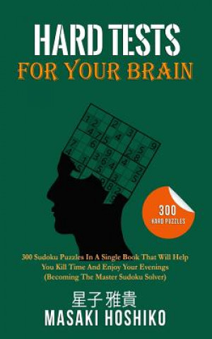 Hard Tests For Your Brain: 300 Sudoku Puzzles In A Single Book That Will Help You Kill Time And Enjoy Your Evenings (Becoming The Master Sudoku S