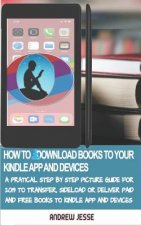 How to Download Books to Your Kindle Apps and Devices: A Practical Step by Step Picture Guide for 2019 to Transfer, Sideload and Deliver Paid and Free