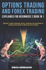 Options Trading and Forex Trading, explained for beginners 2 book in 1: Beginner's Guide Explaining Tactics, Strategies and Psychology to Monetize wit
