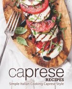 Caprese Recipes: Simple Italian Cooking Caprese Style (2nd Edition)