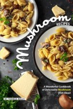 Mushroom Recipes: A Wonderful Cookbook of Delectable Mushroom Dish Ideas!