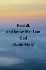 Be still, and know that I am God Psalm 46: 10