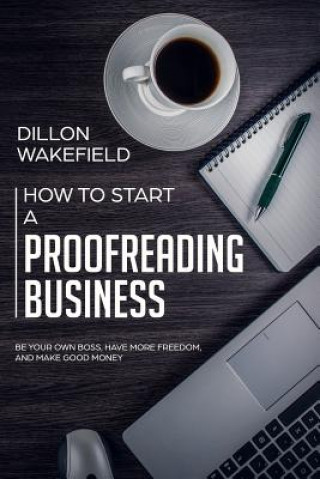 How to Start a Proofreading Business: Be Your Own Boss, Have More Freedom, and Make Good Money