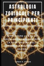 Astrologia Zodiacale Per Principianti: Apprendere Le Basi Dei Segni Zodiacali, Scoprire La Vera Origine Dello Zodiaco E Molto Altro Ancora