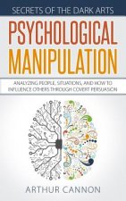 Psychological Manipulation: Analyzing People, Situations and How to Influence Others Through Covert Persuasion
