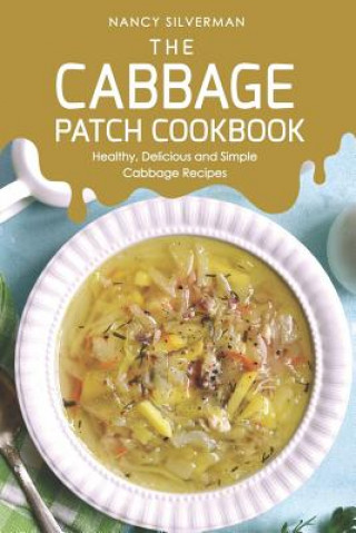 The Cabbage Patch Cookbook: Healthy, Delicious and Simple Cabbage Recipes