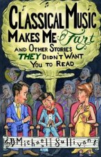 Classical Music Makes Me Fart: and Other Stories THEY Didn't Want You to Read