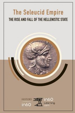 The Seleucid Empire: The Rise and Fall of the Hellenistic State