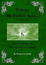 My Father Said...! Trilogy: Discovering the Deception of Islam