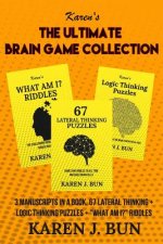 The Ultimate Brain Game Collection: 3 Manuscripts In A Book, 67 Lateral Thinking + Logic Thinking Puzzles + What Am I? Riddles