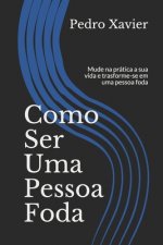 Como Ser Uma Pessoa Foda: Mude a sua vida, na prática e transforme-se numa pessoa foda