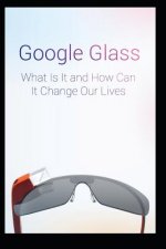 Google Glass What Is It and How Can It Change Our Lives