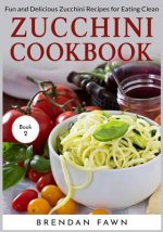 Zucchini Cookbook: Fun and Delicious Zucchini Recipes for Eating Clean