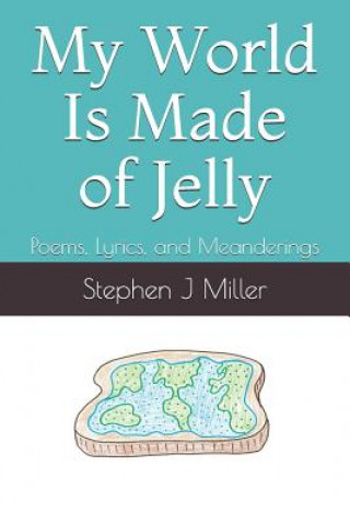 My World Is Made of Jelly: Poems, Lyrics, and Meanderings