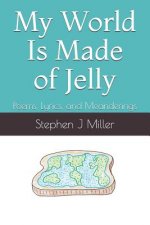 My World Is Made of Jelly: Poems, Lyrics, and Meanderings