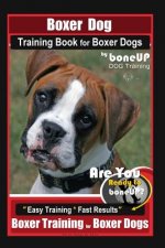 Boxer Dog Training Book for Boxer Dogs By BoneUP DOG Training: Are You Ready to Bone UP? Easy Steps * Fast Results Boxer Training for Boxer Dogs