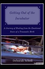 Getting Out of the Incubator: A Journey of Healing from the Emotional Scars of a Traumatic Birth