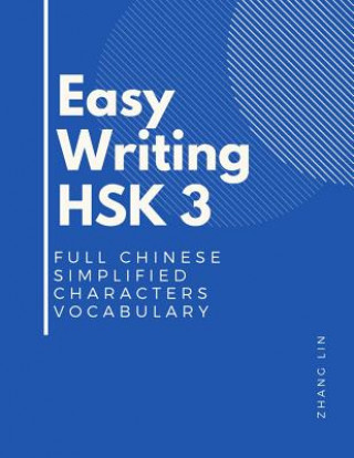 Easy Writing HSK 3 Full Chinese Simplified Characters Vocabulary: This New Chinese Proficiency Tests HSK level 3 is a complete standard guide book to