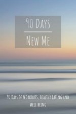 90 Days New Me 90 Days of Workouts, Healthy Eating and Well Being: for the best Version of yourself