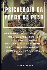 Psicologia Da Perda de Peso: Aprender Tudo O Que Voc? Precisa Saber Sobre a Perda de Gordura Corporal Naturalmente, Graças Aos Fundamentos Psicológ