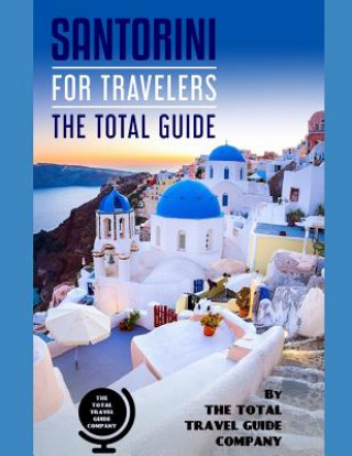 SANTORINI FOR TRAVELERS. The total guide: The comprehensive traveling guide for all your traveling needs. By THE TOTAL TRAVEL GUIDE COMPANY