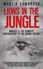 Lions in the Jungle: Wingate & the Chindits' Contribution to the Burma Victory: February 1943 - August 1944