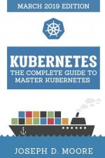 Kubernetes: The Complete Guide To Master Kubernetes (March 2019 Edition)