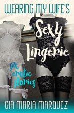 Wearing My Wife's Sexy Lingerie: Six Erotic Stories