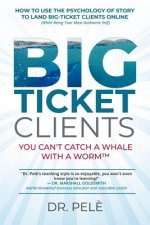 Big-Ticket Clients: You Can't Catch A Whale With A Worm(TM) (How To Use The Psychology Of Story To Land Big-Ticket Clients Online, While B