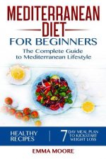 Mediterranean Diet for Beginners: The Complete Guide to Mediterranean Lifestyle Featuring Healthy Recipes and a 7-Day Meal Plan to Kick-Start Your Wei