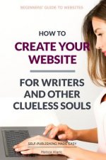 How to Create Your Website: For Writers and Other Clueless Souls