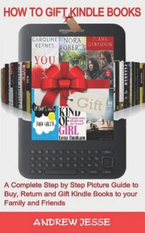 How to Gift Kindle Books: A Complete Step by Step Picture Guide to Buy, Return and Gift Kindle Books to your Family and Friends.