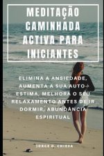 Meditaç?o Caminhada Activa Para Iniciantes: Elimina a Ansiedade, Aumenta a Sua Auto-Estima, Melhora O Seu Relaxamento Antes de IR Dormir, Abundância E