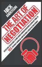 The Art of Negotiation: Effective Strategies To Influence Human Behavior, Learn Getting to Yes without Giving In, and Become a Negotiation Gen