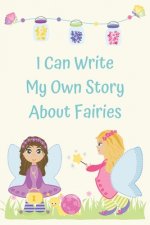 I Can Write My Own Story About Fairies: Learning to write a story with full color picture prompts for girls aged 6-9